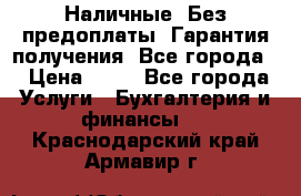 Наличные. Без предоплаты. Гарантия получения. Все города. › Цена ­ 15 - Все города Услуги » Бухгалтерия и финансы   . Краснодарский край,Армавир г.